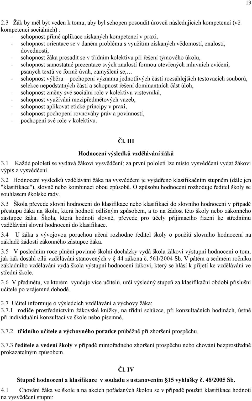 prosadit se v třídním kolektivu při řešení týmového úkolu, - schopnost samostatné prezentace svých znalostí formou otevřených mluvních cvičení, psaných textů ve formě úvah, zamyšlení se, - schopnost