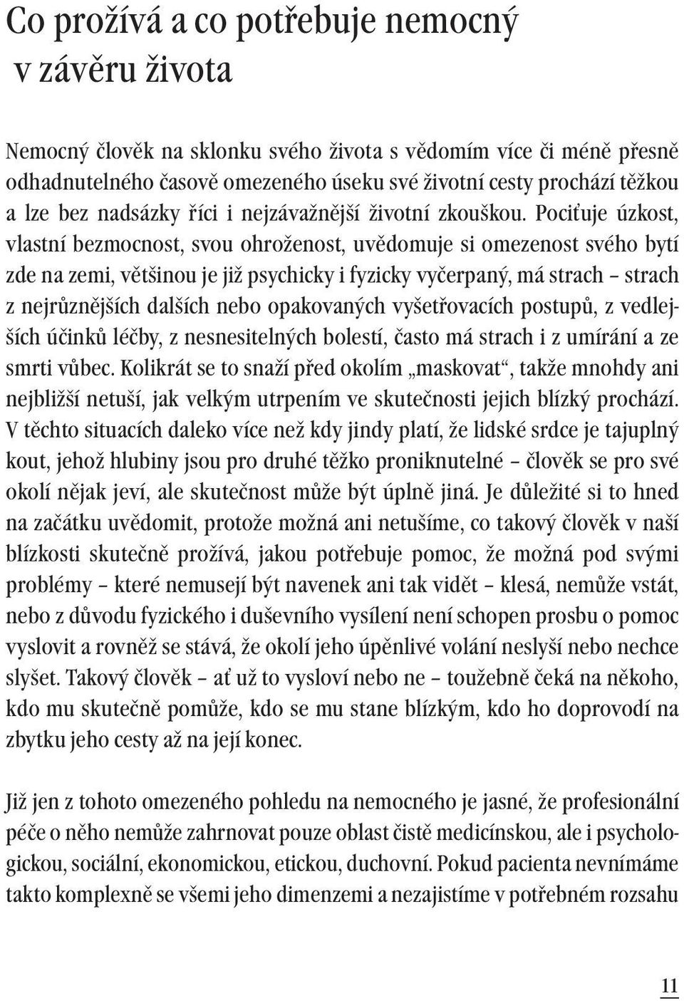 Pociťuje úzkost, vlastní bezmocnost, svou ohroženost, uvědomuje si omezenost svého bytí zde na zemi, většinou je již psychicky i fyzicky vyčerpaný, má strach strach z nejrůznějších dalších nebo