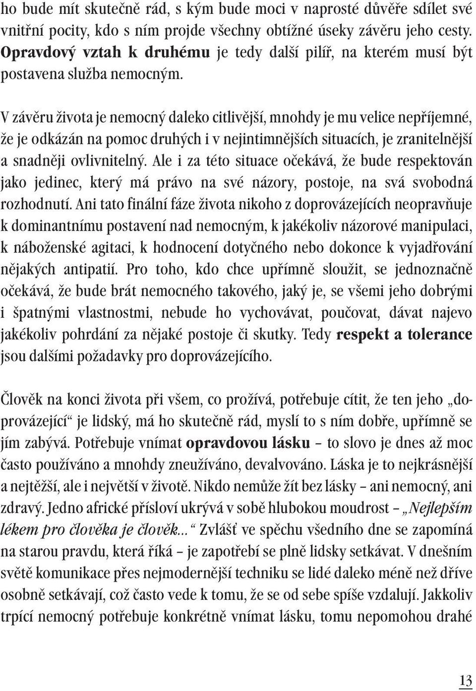 V závěru života je nemocný daleko citlivější, mnohdy je mu velice nepříjemné, že je odkázán na pomoc druhých i v nejintimnějších situacích, je zranitelnější a snadněji ovlivnitelný.