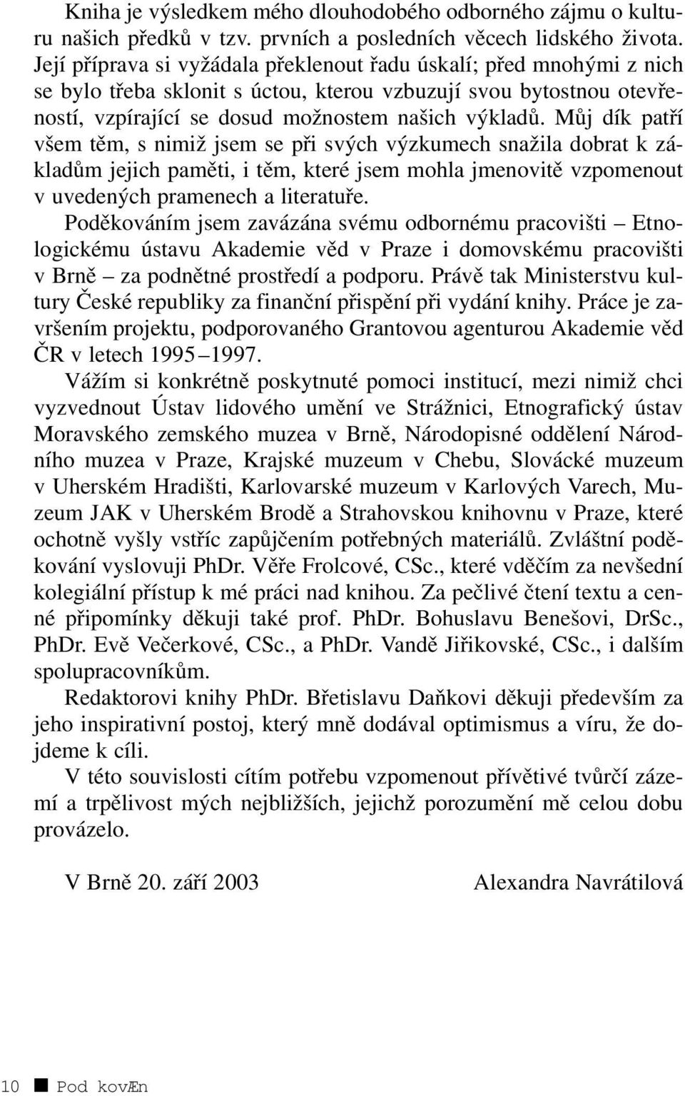 Můj dík patří všem těm, s nimiž jsem se při svých výzkumech snažila dobrat k základům jejich paměti, i těm, které jsem mohla jmenovitě vzpomenout v uvedených pramenech a literatuře.