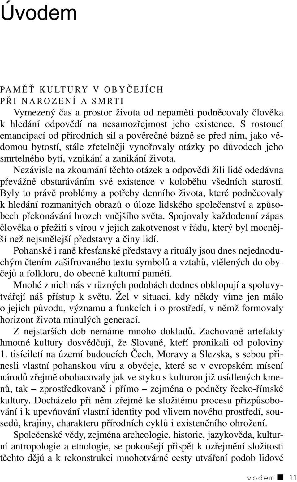 Nezávisle na zkoumání těchto otázek a odpovědí žili lidé odedávna převážně obstaráváním své existence v koloběhu všedních starostí.