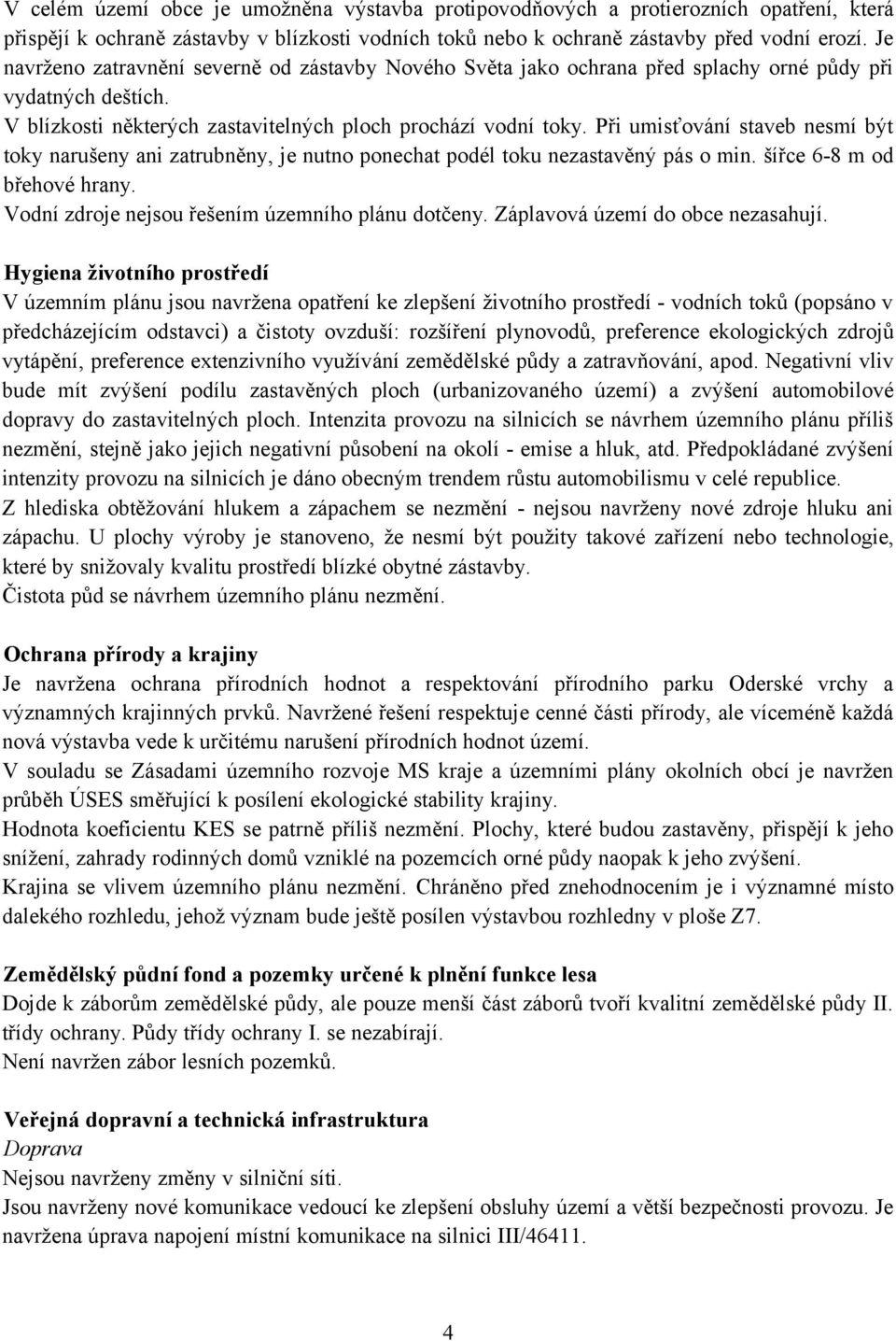 Při umisťování staveb nesmí být toky narušeny ani zatrubněny, je nutno ponechat podél toku nezastavěný pás o min. šířce 6-8 m od břehové hrany. Vodní zdroje nejsou řešením územního plánu dotčeny.