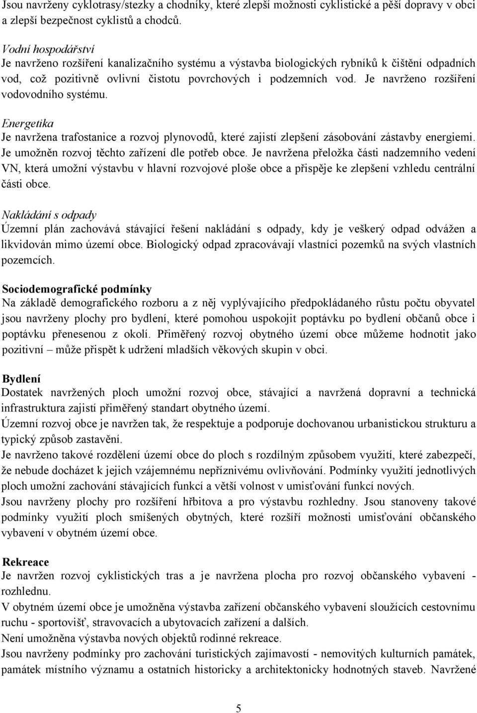 Je navrženo rozšíření vodovodního systému. Energetika Je navržena trafostanice a rozvoj plynovodů, které zajistí zlepšení zásobování zástavby energiemi.