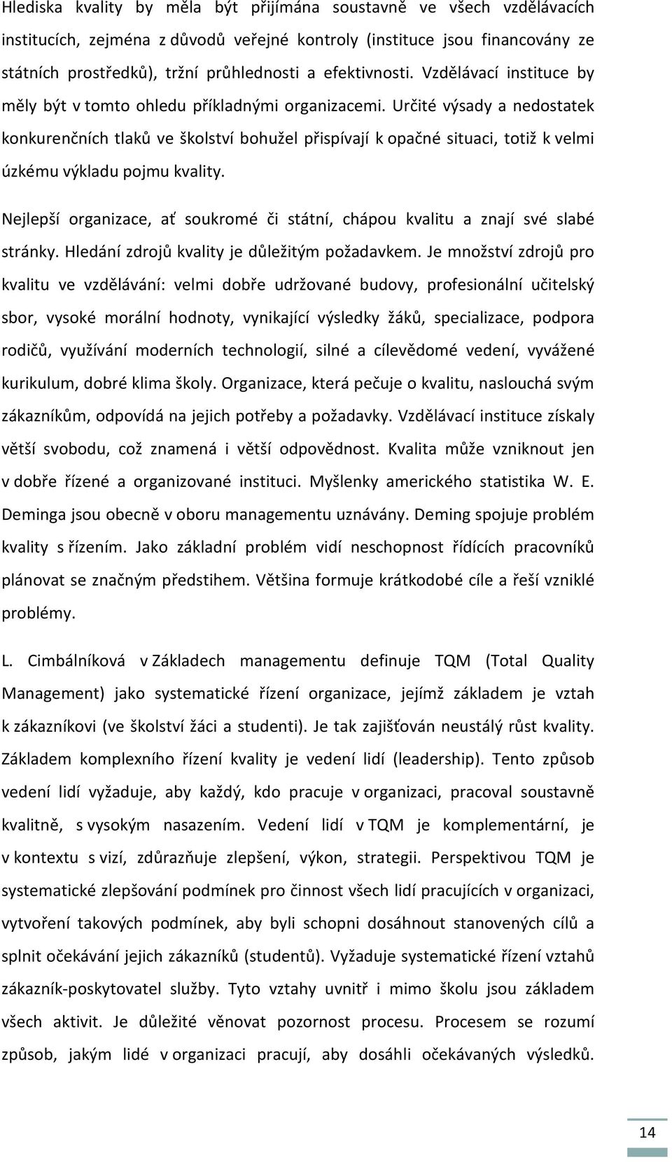 Určité výsady a nedostatek konkurenčních tlaků ve školství bohužel přispívají k opačné situaci, totiž k velmi úzkému výkladu pojmu kvality.