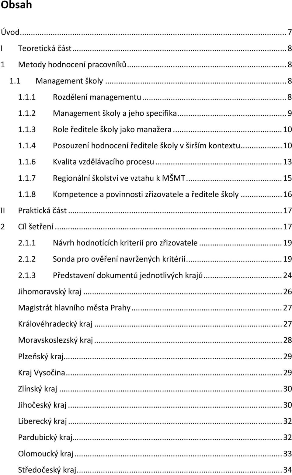 .. 16 II Praktická část... 17 2 Cíl šetření... 17 2.1.1 Návrh hodnotících kriterií pro zřizovatele... 19 2.1.2 Sonda pro ověření navržených kritérií... 19 2.1.3 Představení dokumentů jednotlivých krajů.