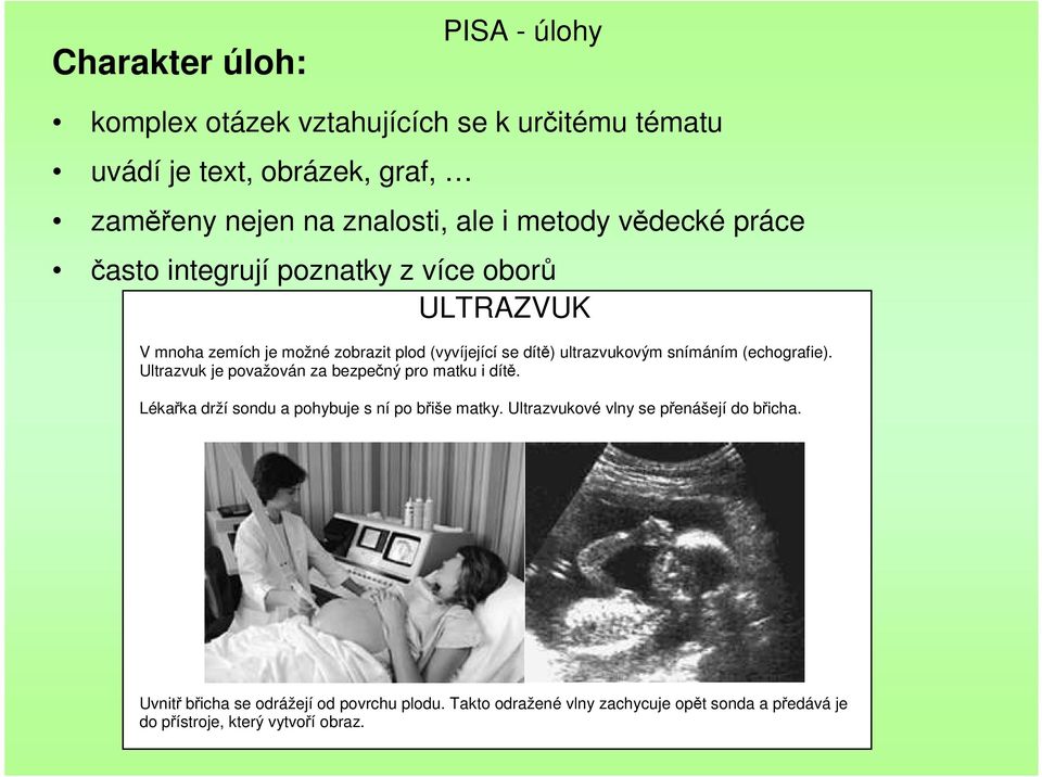 snímáním (echografie). Ultrazvuk je považován za bezpečný pro matku i dítě. Lékařka drží sondu a pohybuje s ní po břiše matky.