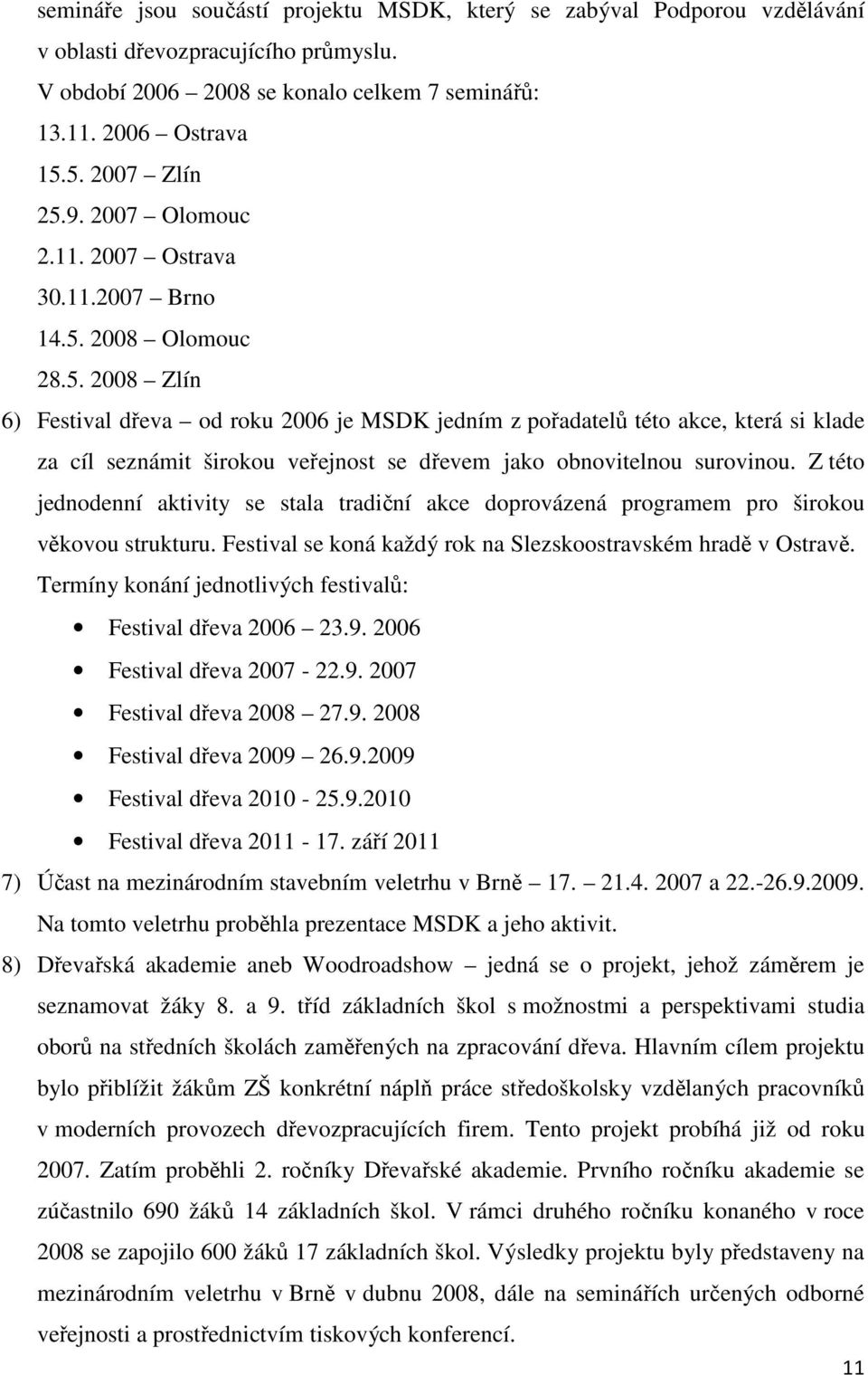 2008 Olomouc 28.5. 2008 Zlín 6) Festival dřeva od roku 2006 je MSDK jedním z pořadatelů této akce, která si klade za cíl seznámit širokou veřejnost se dřevem jako obnovitelnou surovinou.