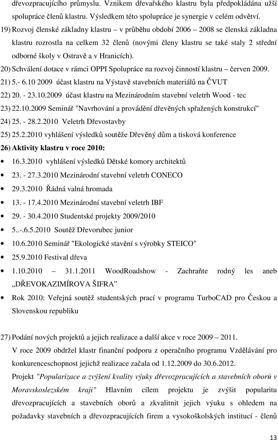 Hranicích). 20) Schválení dotace v rámci OPPI Spolupráce na rozvoj činností klastru červen 2009. 21) 5.- 6.10 2009 účast klastru na Výstavě stavebních materiálů na ČVUT 22) 20. - 23.10.2009 účast klastru na Mezinárodním stavební veletrh Wood - tec 23) 22.