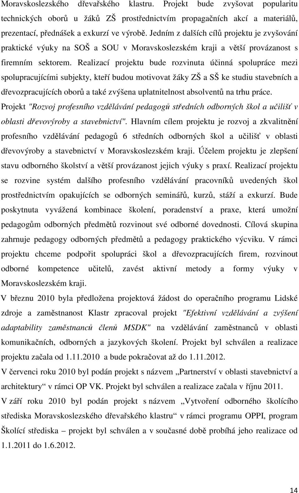 Realizací projektu bude rozvinuta účinná spolupráce mezi spolupracujícími subjekty, kteří budou motivovat žáky ZŠ a SŠ ke studiu stavebních a dřevozpracujících oborů a také zvýšena uplatnitelnost