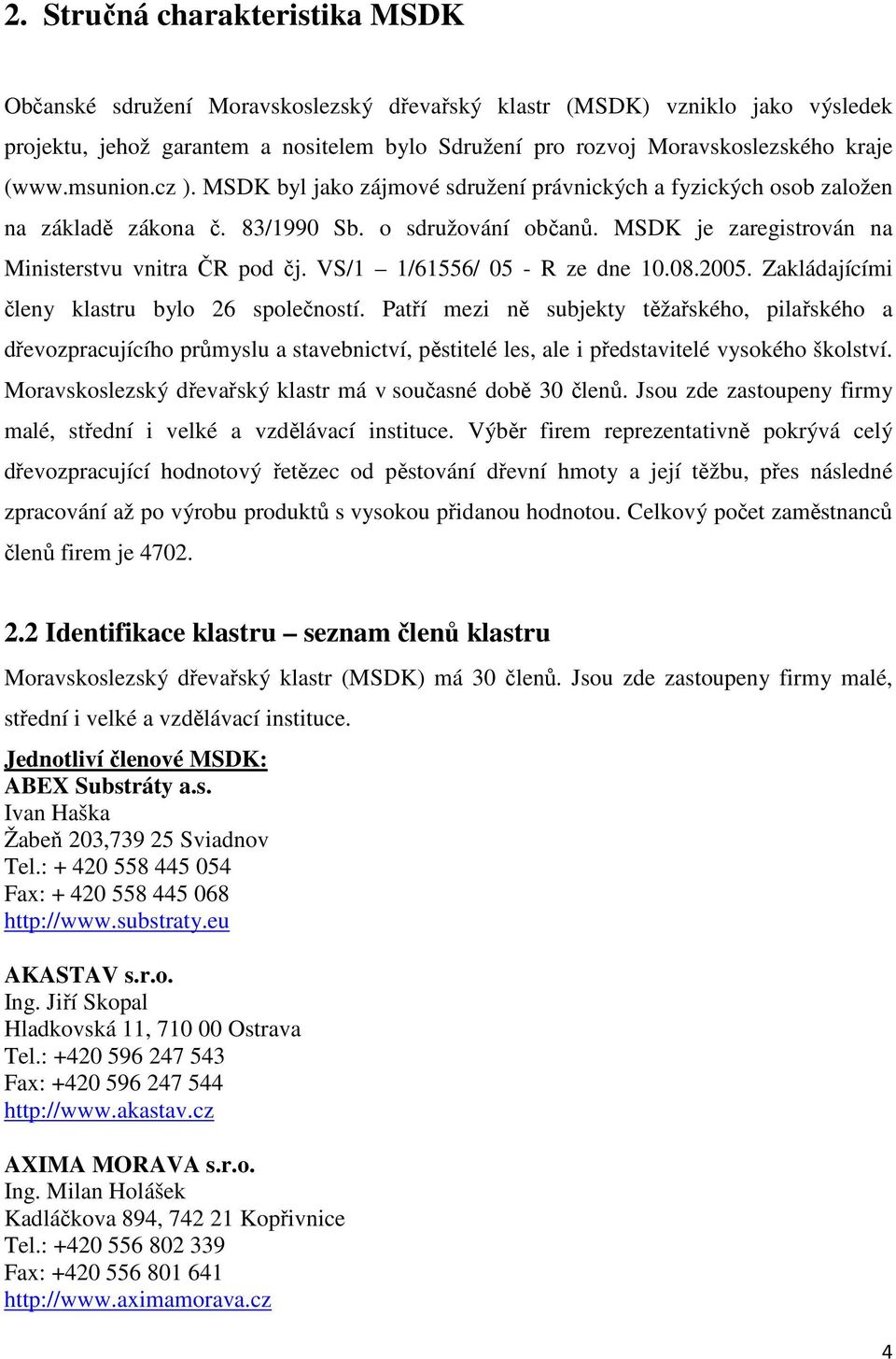 VS/1 1/61556/ 05 - R ze dne 10.08.2005. Zakládajícími členy klastru bylo 26 společností.