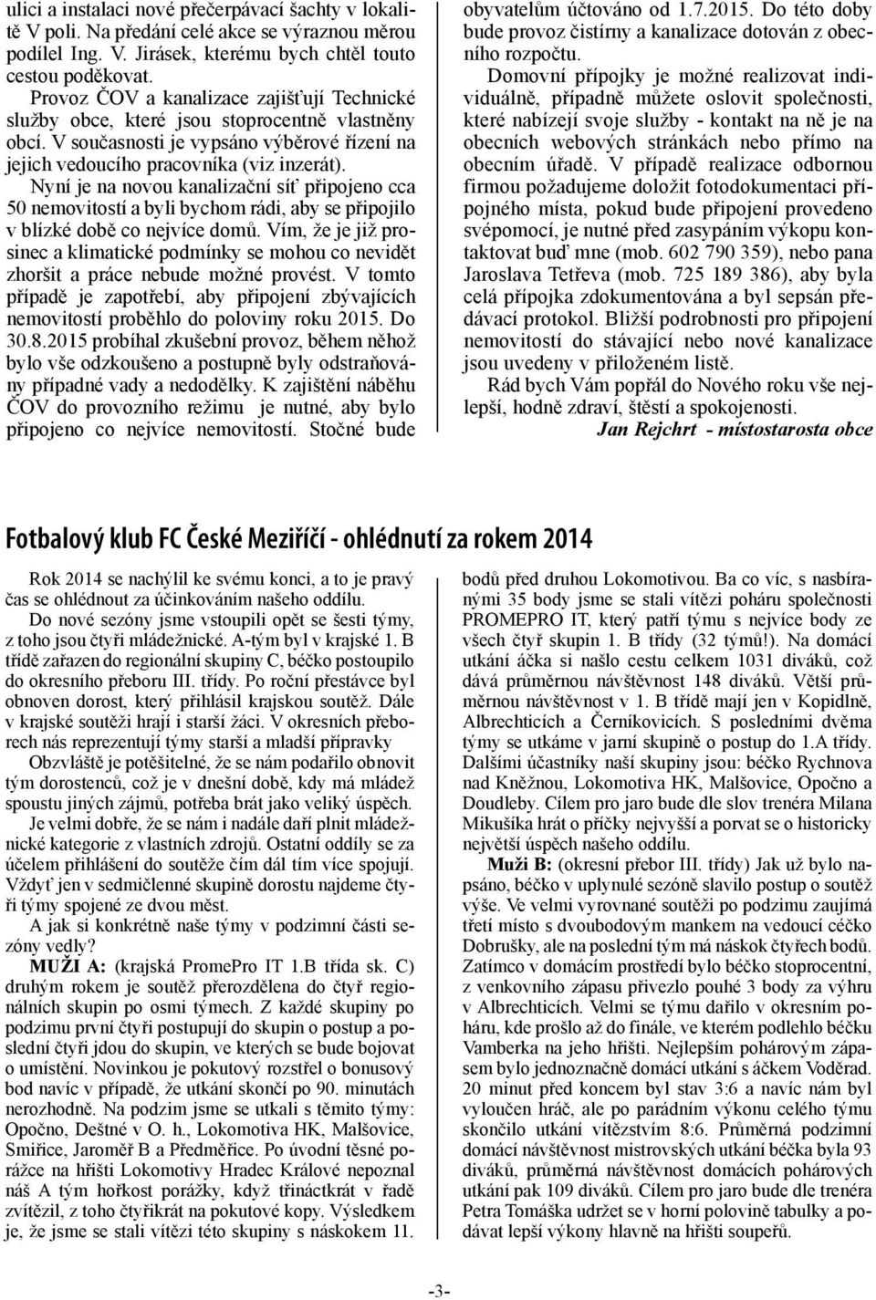 Nyní je na novou kanalizační síť připojeno cca 50 nemovitostí a byli bychom rádi, aby se připojilo v blízké době co nejvíce domů.