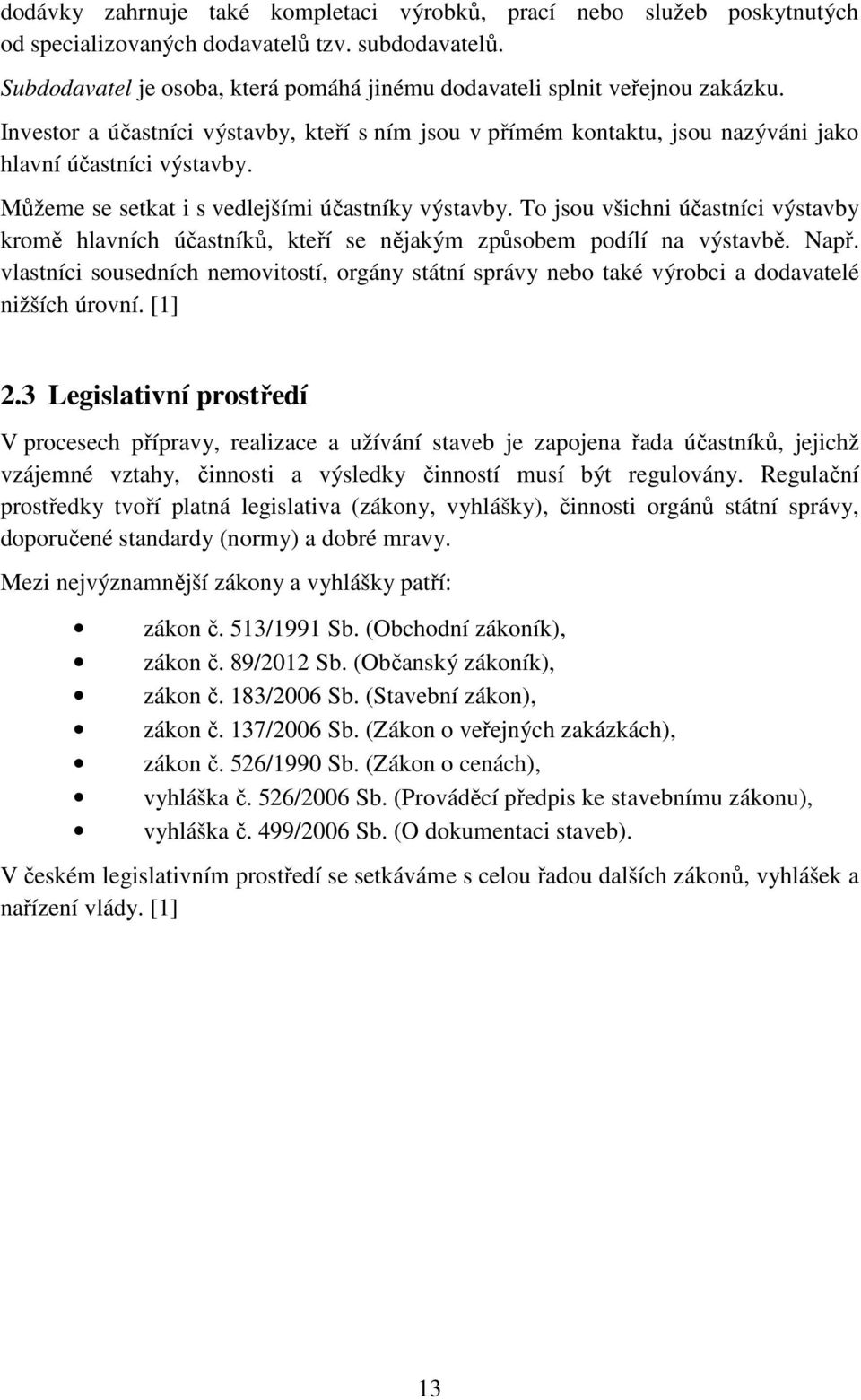 Můžeme se setkat i s vedlejšími účastníky výstavby. To jsou všichni účastníci výstavby kromě hlavních účastníků, kteří se nějakým způsobem podílí na výstavbě. Např.