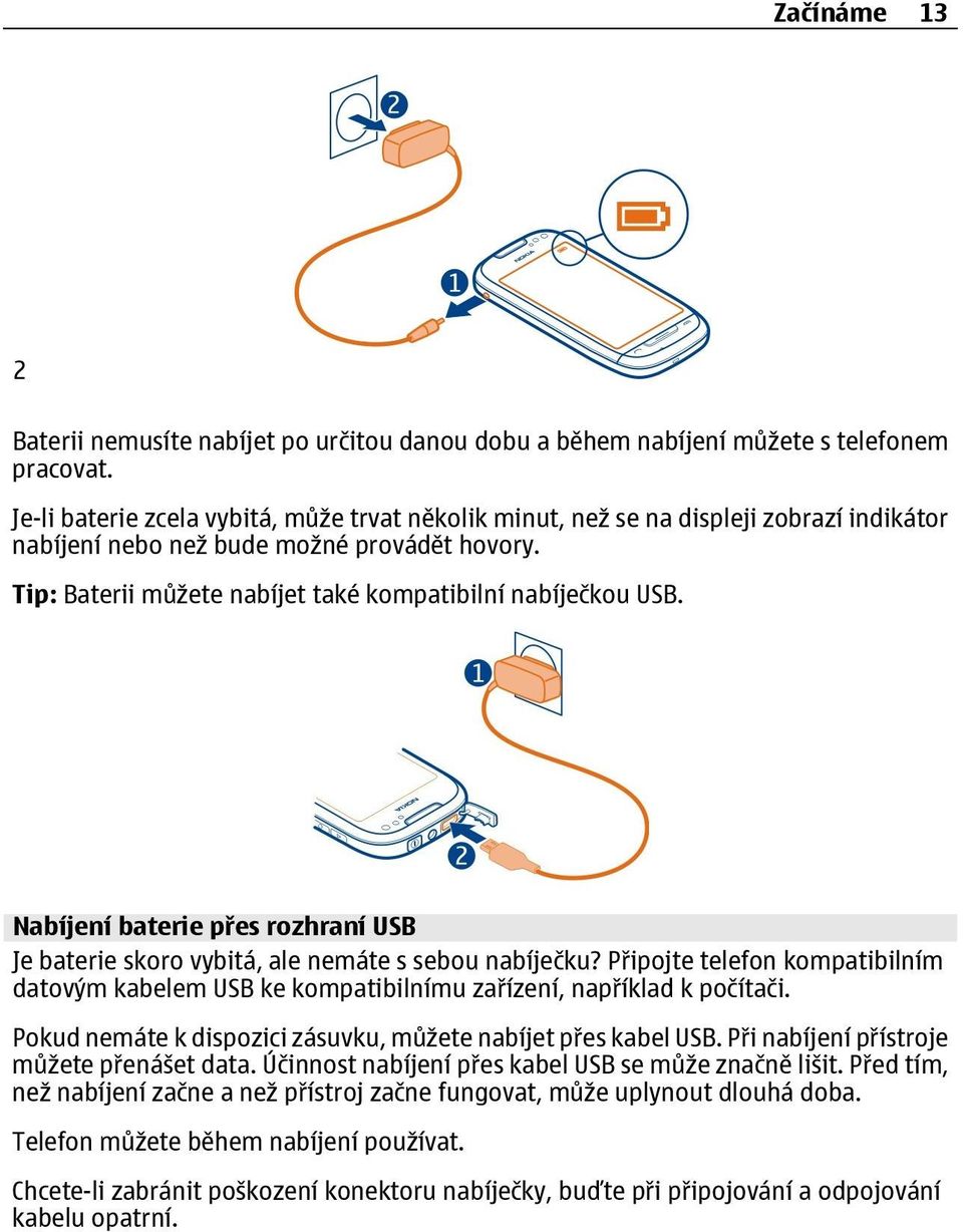 Nabíjení baterie přes rozhraní USB Je baterie skoro vybitá, ale nemáte s sebou nabíječku? Připojte telefon kompatibilním datovým kabelem USB ke kompatibilnímu zařízení, například k počítači.