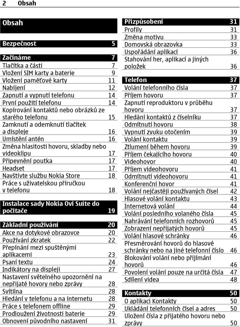 Navštivte službu Nokia Store 18 Práce s uživatelskou příručkou v telefonu 18 Instalace sady Nokia Ovi Suite do počítače 19 Základní používání 20 Akce na dotykové obrazovce 20 Používání zkratek 22