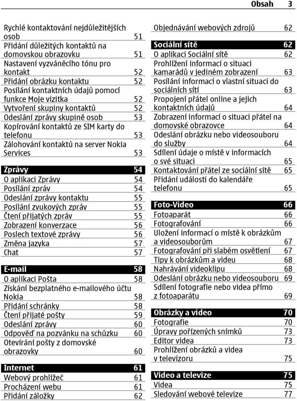 Zprávy 54 O aplikaci Zprávy 54 Posílání zpráv 54 Odeslání zprávy kontaktu 55 Posílání zvukových zpráv 55 Čtení přijatých zpráv 55 Zobrazení konverzace 56 Poslech textové zprávy 56 Změna jazyka 57