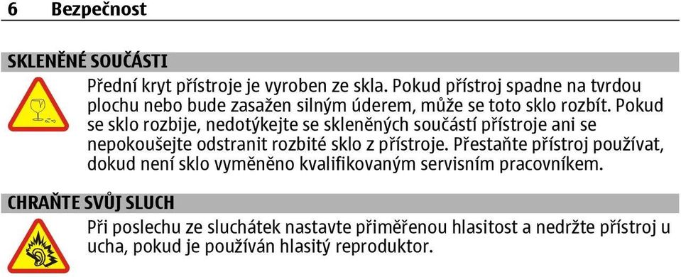 Pokud se sklo rozbije, nedotýkejte se skleněných součástí přístroje ani se nepokoušejte odstranit rozbité sklo z přístroje.