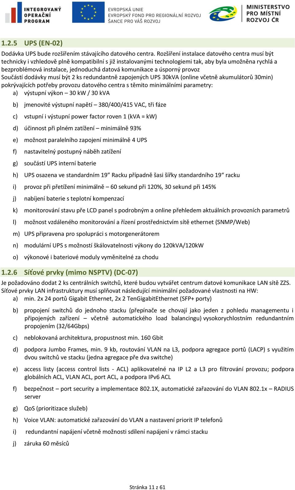 komunikace a úsporný provoz Součástí dodávky musí být 2 ks redundantně zapojených UPS 30kVA (online včetně akumulátorů 30min) pokrývajících potřeby provozu datového centra s těmito minimálními