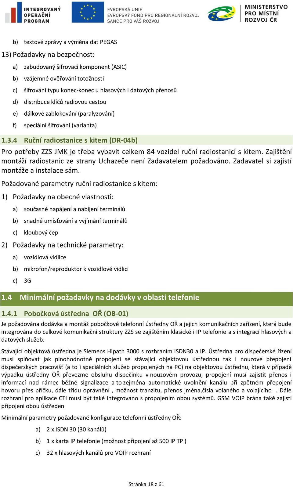 4 Ruční radiostanice s kitem (DR-04b) Pro potřeby ZZS JMK je třeba vybavit celkem 84 vozidel ruční radiostanicí s kitem. Zajištění montáží radiostanic ze strany Uchazeče není Zadavatelem požadováno.