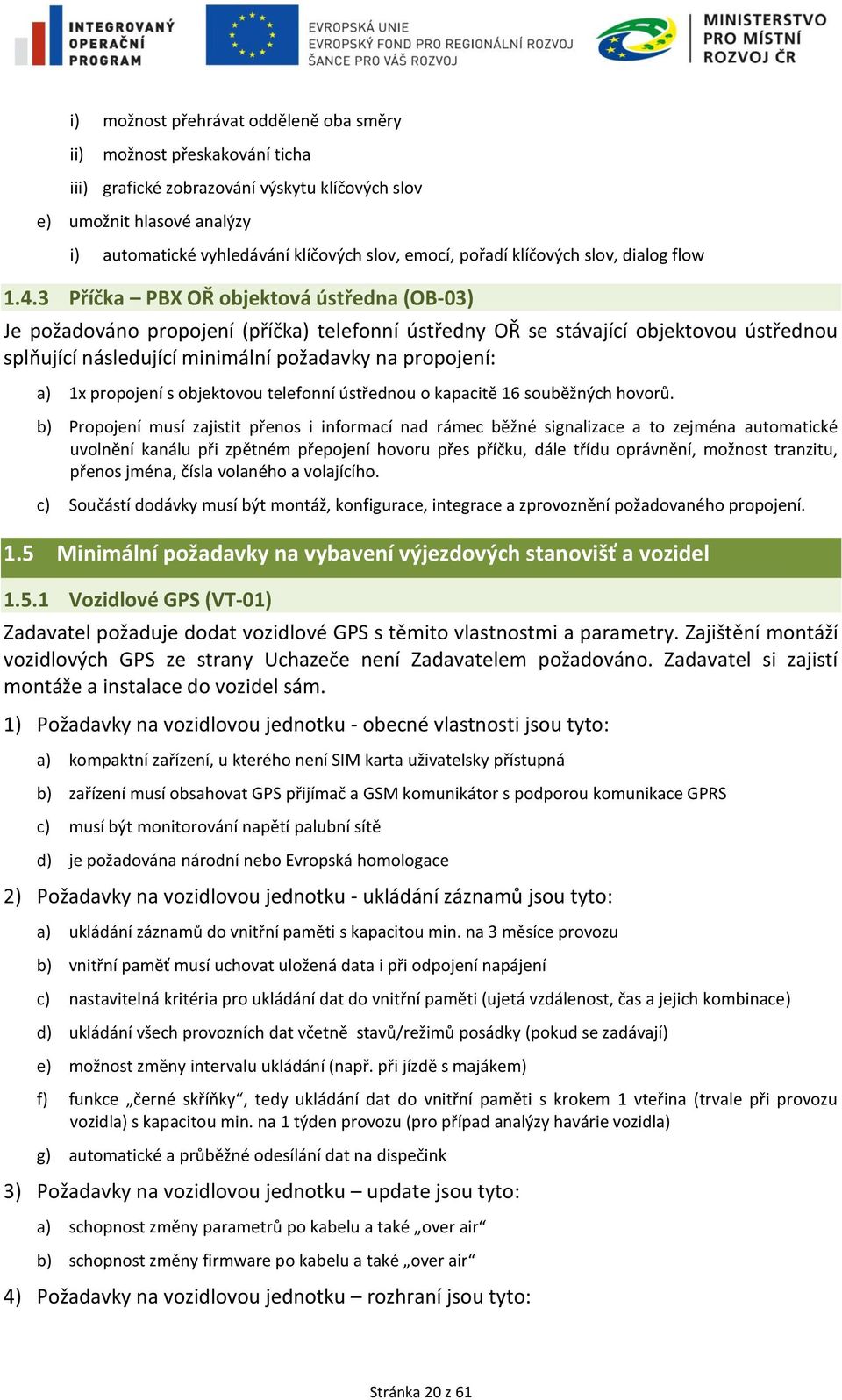 3 Příčka PBX OŘ objektová ústředna (OB-03) Je požadováno propojení (příčka) telefonní ústředny OŘ se stávající objektovou ústřednou splňující následující minimální požadavky na propojení: a) 1x