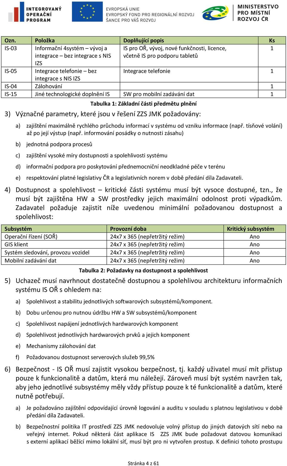 parametry, které jsou v řešení ZZS JMK požadovány: a) zajištění maximálně rychlého průchodu informací v systému od vzniku informace (např. tísňové volání) až po její výstup (např.