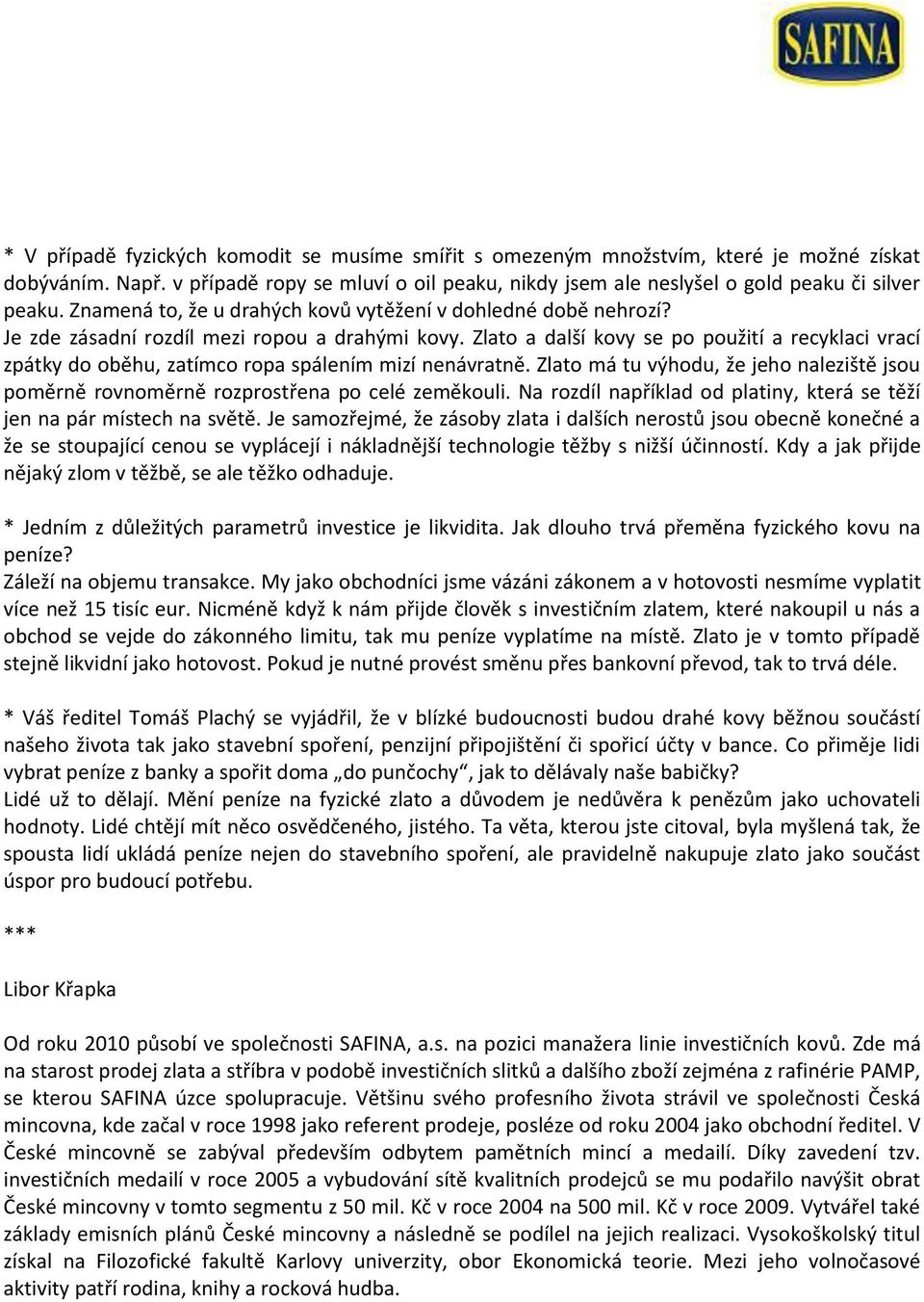 Zlato a další kovy se po použití a recyklaci vrací zpátky do oběhu, zatímco ropa spálením mizí nenávratně. Zlato má tu výhodu, že jeho naleziště jsou poměrně rovnoměrně rozprostřena po celé zeměkouli.