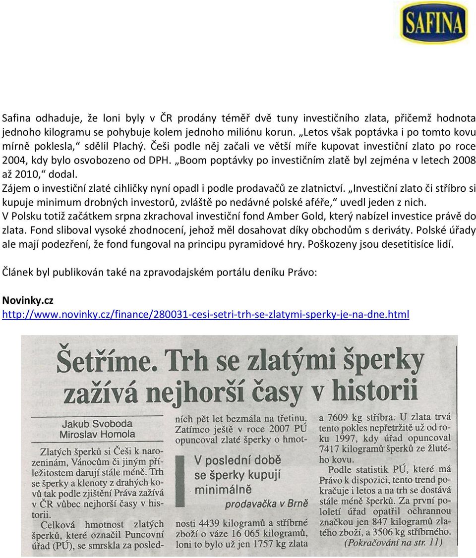 Boom poptávky po investičním zlatě byl zejména v letech 2008 až 2010, dodal. Zájem o investiční zlaté cihličky nyní opadl i podle prodavačů ze zlatnictví.