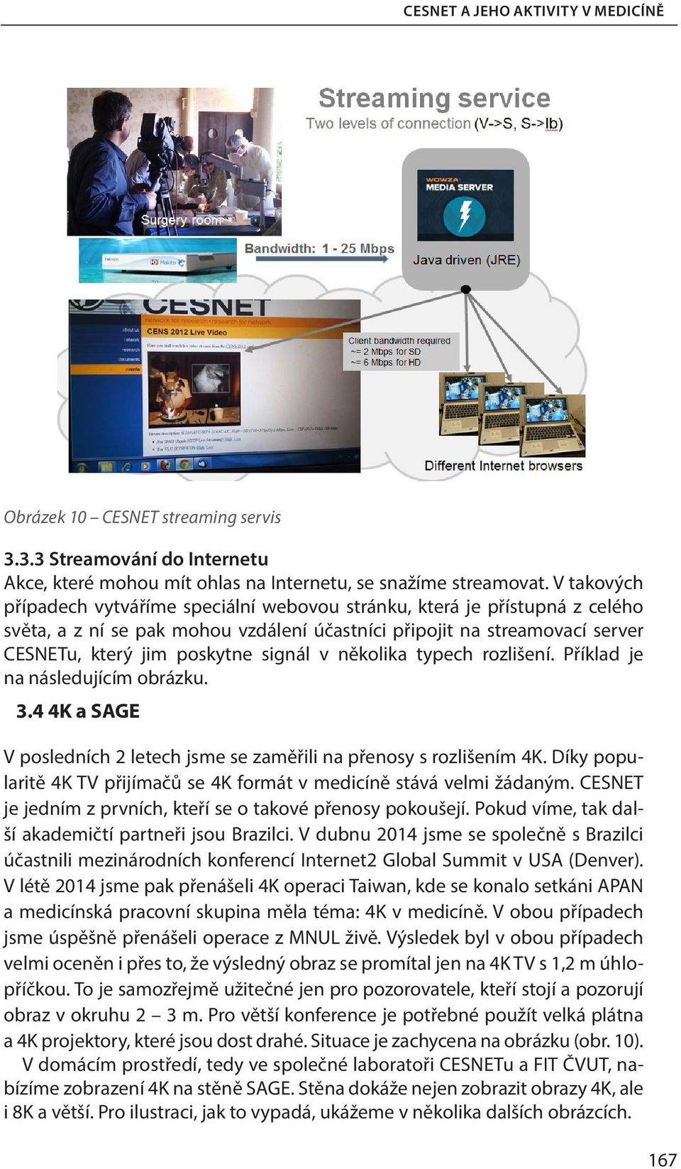 několika typech rozlišení. Příklad je na následujícím obrázku. 3.4 4K a SAGE V posledních 2 letech jsme se zaměřili na přenosy s rozlišením 4K.