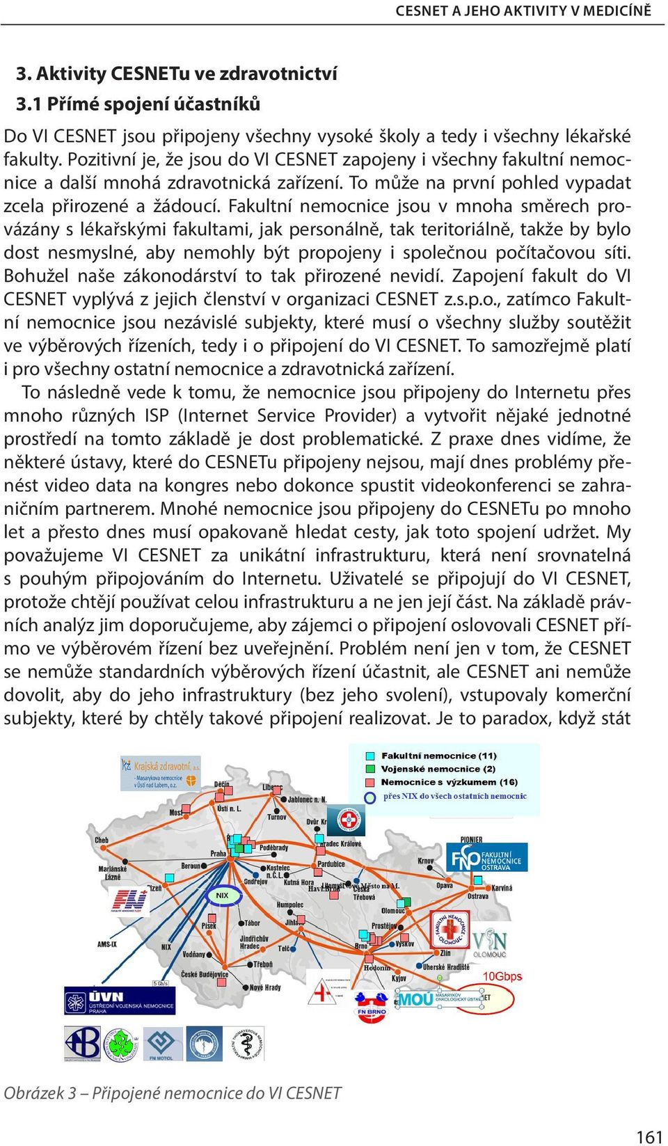 Fakultní nemocnice jsou v mnoha směrech provázány s lékařskými fakultami, jak personálně, tak teritoriálně, takže by bylo dost nesmyslné, aby nemohly být propojeny i společnou počítačovou síti.