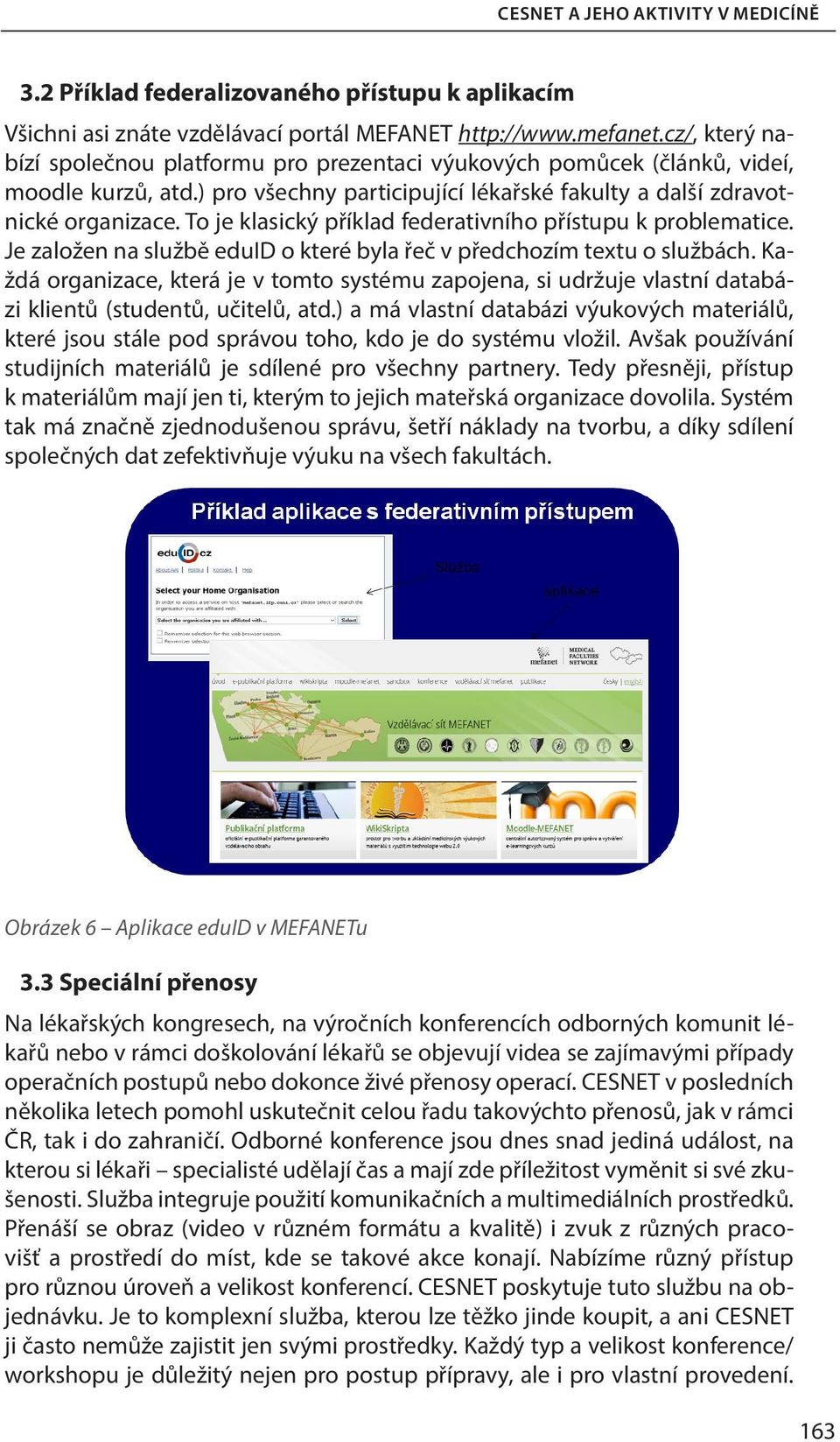 To je klasický příklad federativního přístupu k problematice. Je založen na službě eduid o které byla řeč v předchozím textu o službách.