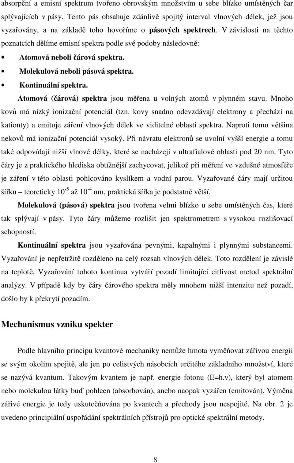 V závislosti na těchto poznatcích dělíme emisní spektra podle své podoby následovně: Atomová neboli čárová spektra. Molekulová neboli pásová spektra. Kontinuální spektra.