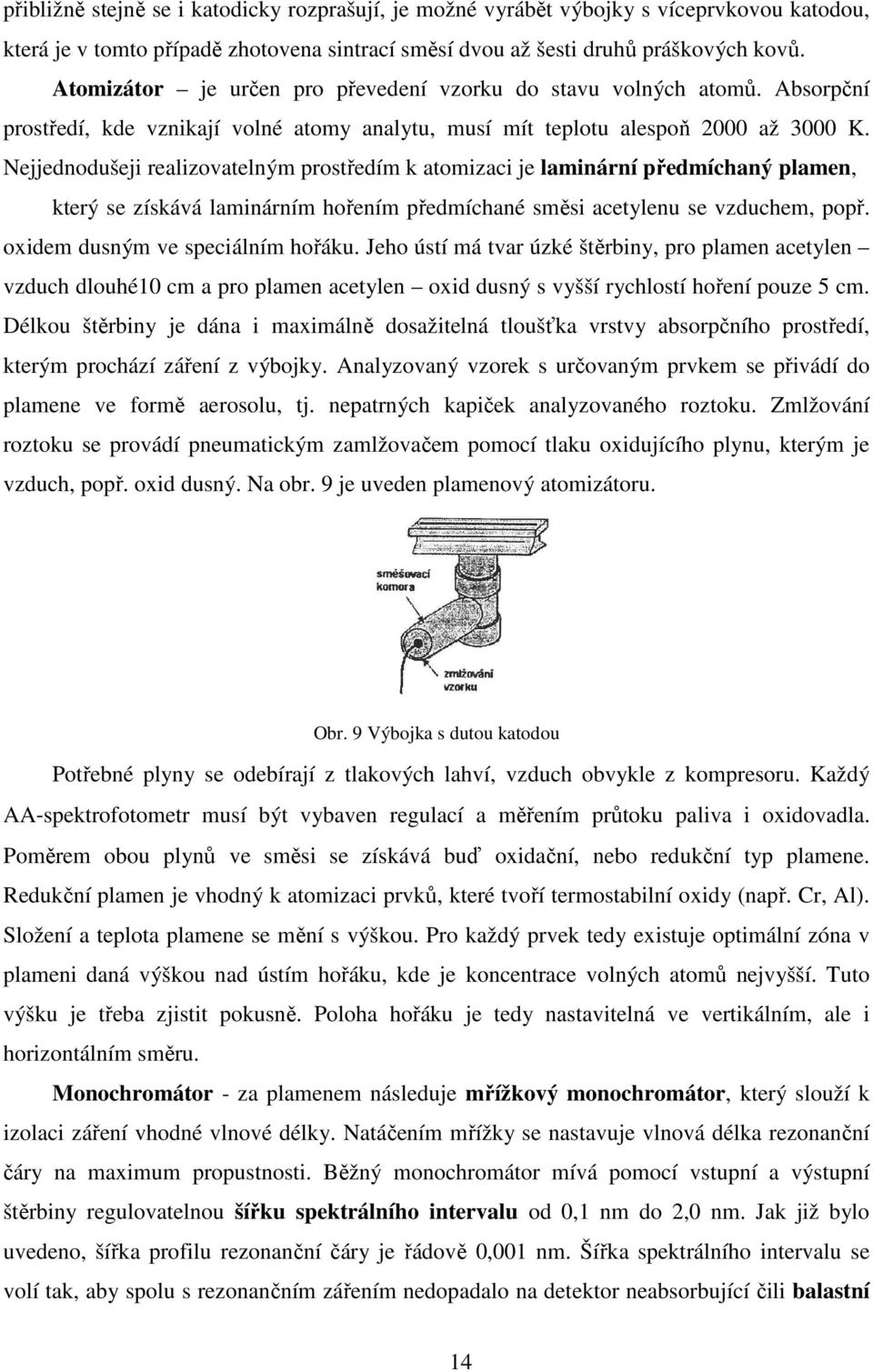 Nejjednodušeji realizovatelným prostředím k atomizaci je laminární předmíchaný plamen, který se získává laminárním hořením předmíchané směsi acetylenu se vzduchem, popř.