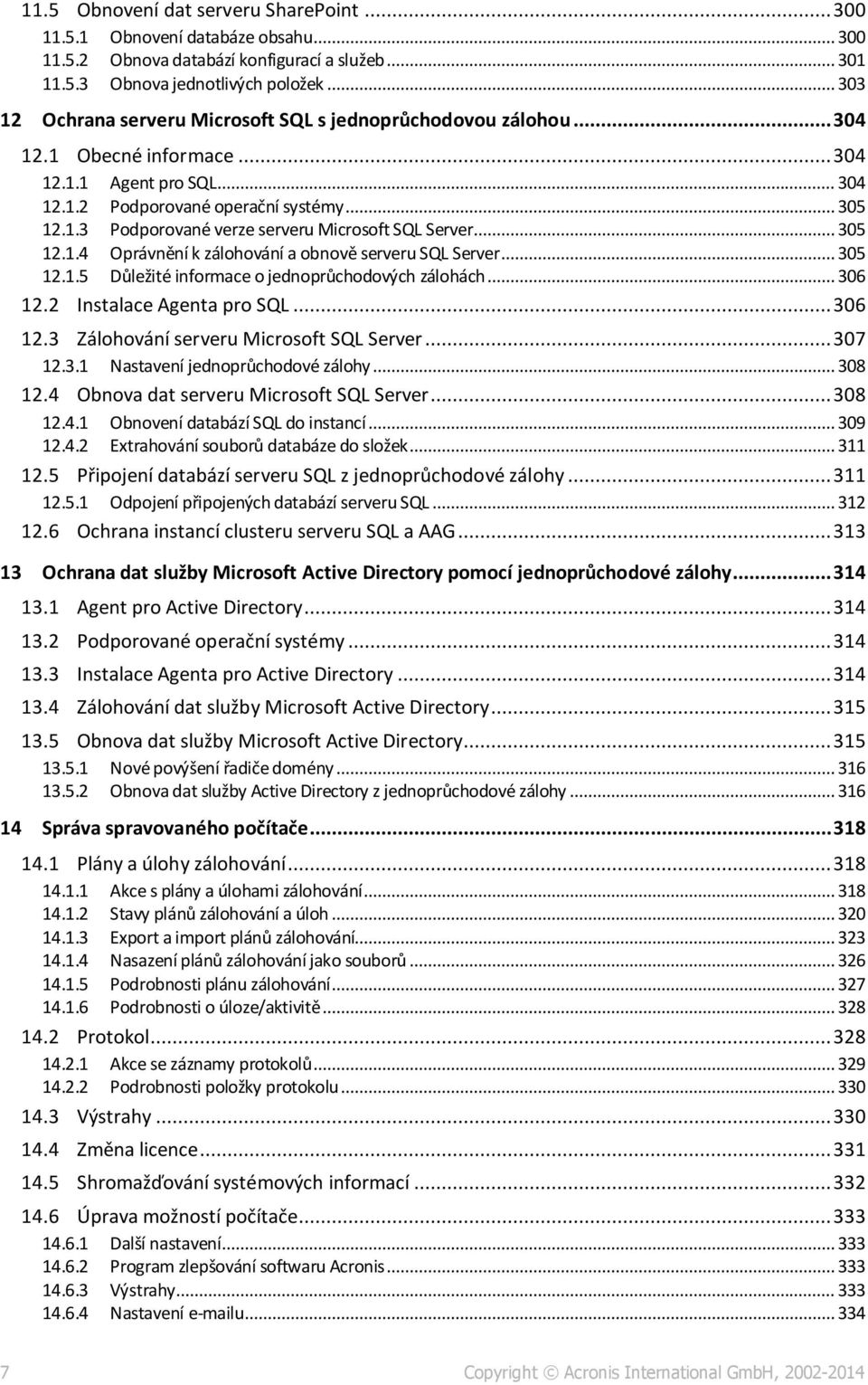 .. 305 12.1.4 Oprávnění k zálohování a obnově serveru SQL Server... 305 12.1.5 Důležité informace o jednoprůchodových zálohách... 306 12.2 Instalace Agenta pro SQL... 306 12.3 Zálohování serveru Microsoft SQL Server.