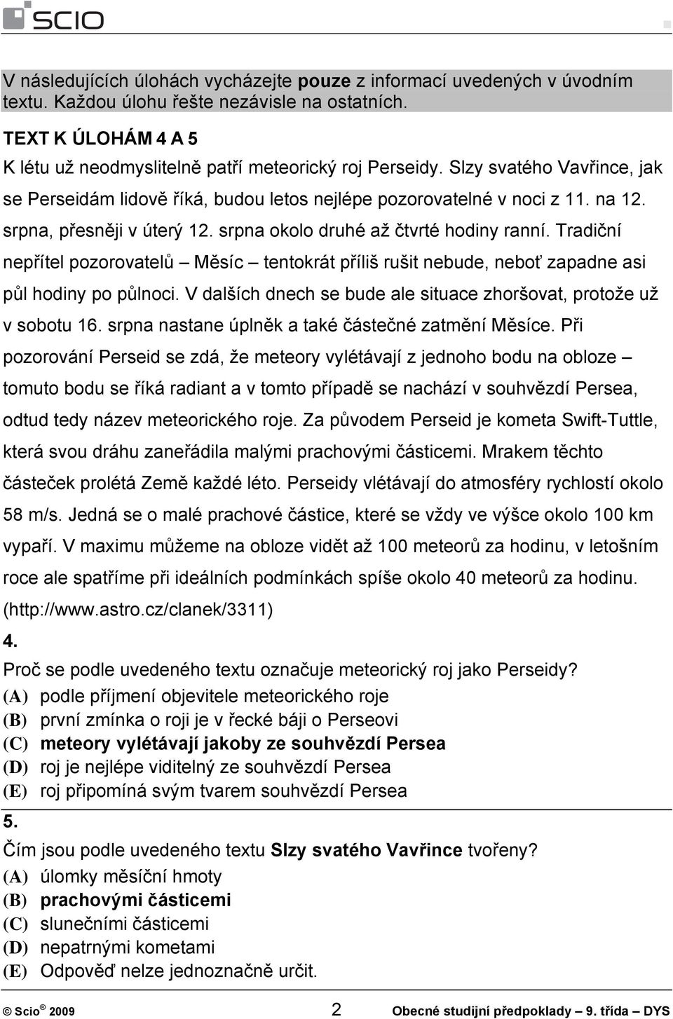 Tradiční nepřítel pozorovatelů Měsíc tentokrát příliš rušit nebude, neboť zapadne asi půl hodiny po půlnoci. V dalších dnech se bude ale situace zhoršovat, protože už v sobotu 16.