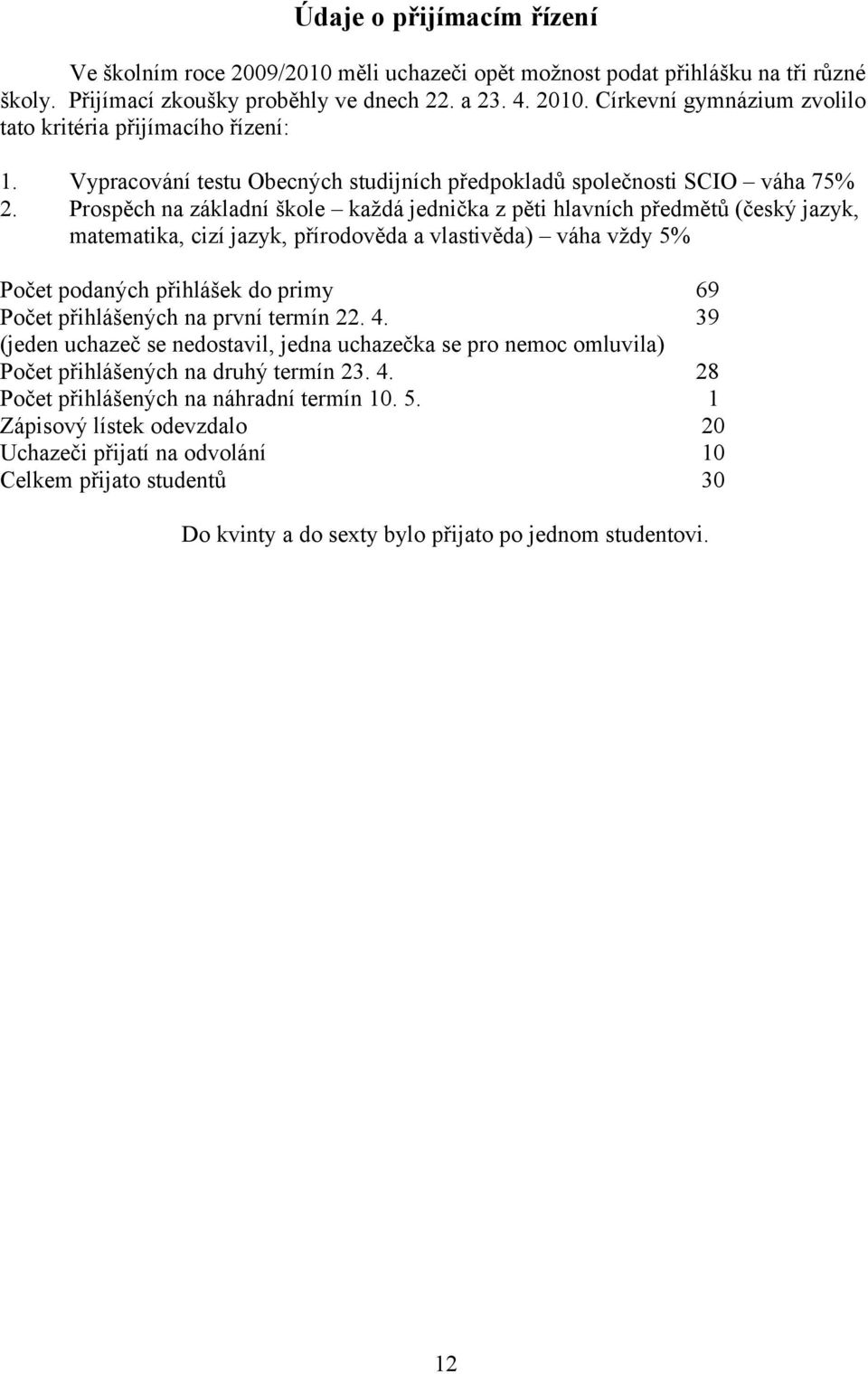 Prospěch na základní škole každá jednička z pěti hlavních předmětů (český jazyk, matematika, cizí jazyk, přírodověda a vlastivěda) váha vždy 5% Počet podaných přihlášek do primy 69 Počet přihlášených