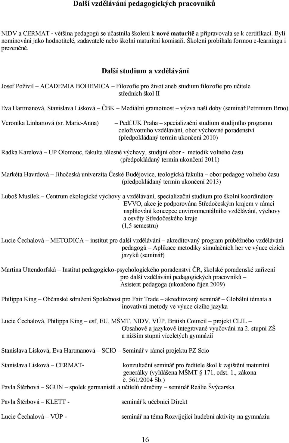 Další studium a vzdělávání Josef Poživil ACADEMIA BOHEMICA Filozofie pro život aneb studium filozofie pro učitele středních škol II Eva Hartmanová, Stanislava Lisková ČBK Mediální gramotnost výzva