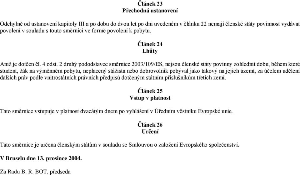 2 druhý pododstavec směrnice 2003/109/ES, nejsou členské státy povinny zohlednit dobu, během které student, žák na výměnném pobytu, neplacený stážista nebo dobrovolník pobýval jako takový na jejich