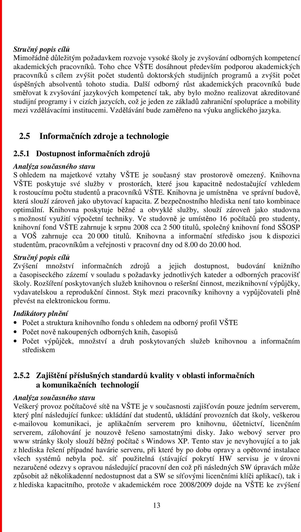 Další odborný růst akademických pracovníků bude směřovat k zvyšování jazykových kompetencí tak, aby bylo možno realizovat akreditované studijní programy i v cizích jazycích, což je jeden ze základů