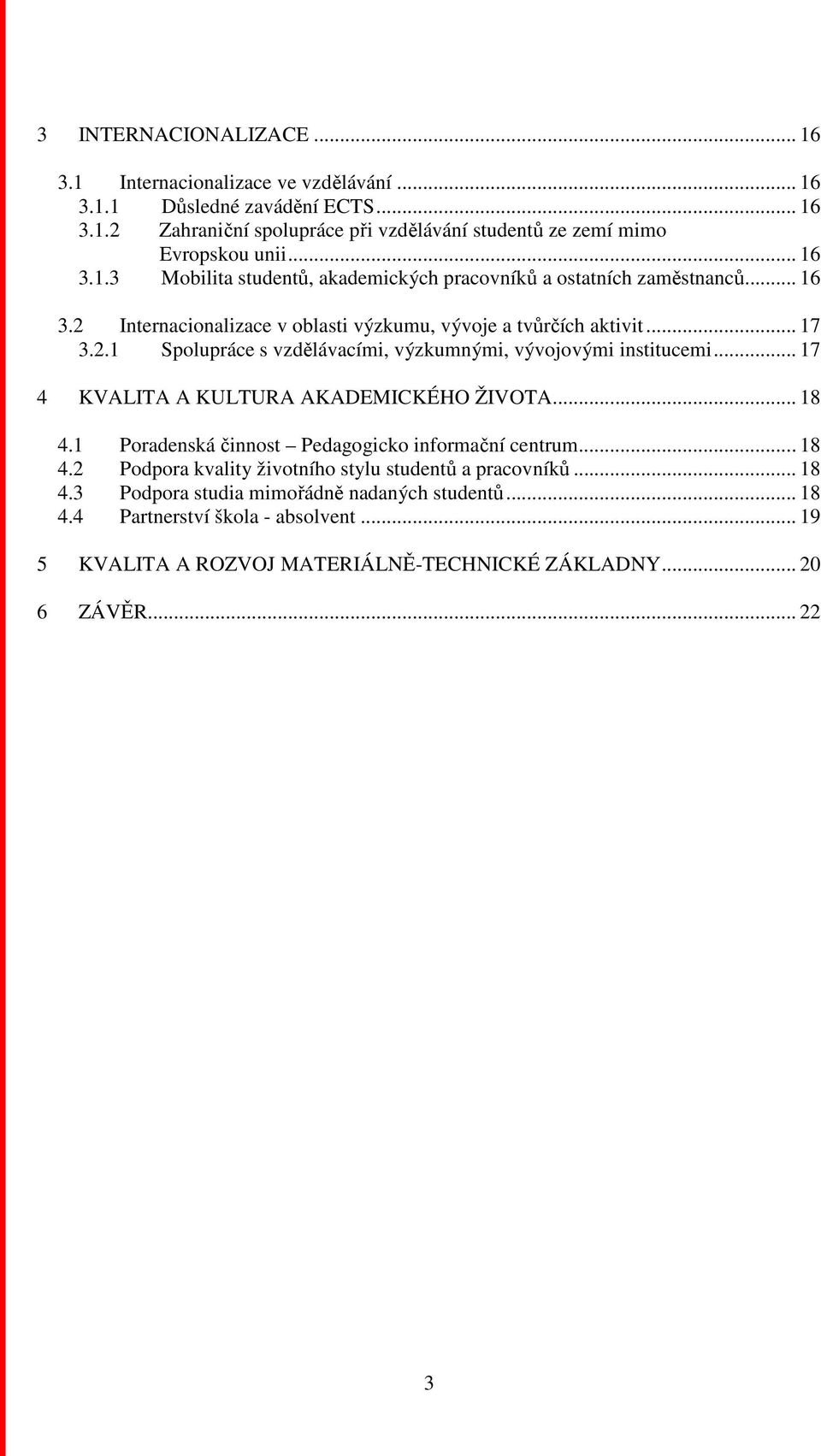 .. 17 4 KVALITA A KULTURA AKADEMICKÉHO ŽIVOTA... 18 4.1 Poradenská činnost Pedagogicko informační centrum... 18 4.2 Podpora kvality životního stylu studentů a pracovníků... 18 4.3 Podpora studia mimořádně nadaných studentů.