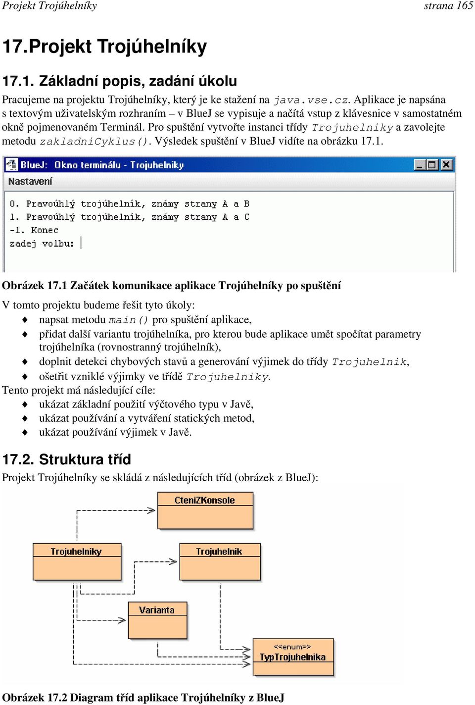 Pro spuštění vytvořte instanci třídy Trojuhelniky a zavolejte metodu zakladnicyklus(). Výsledek spuštění v BlueJ vidíte na obrázku 17.1. Obrázek 17.