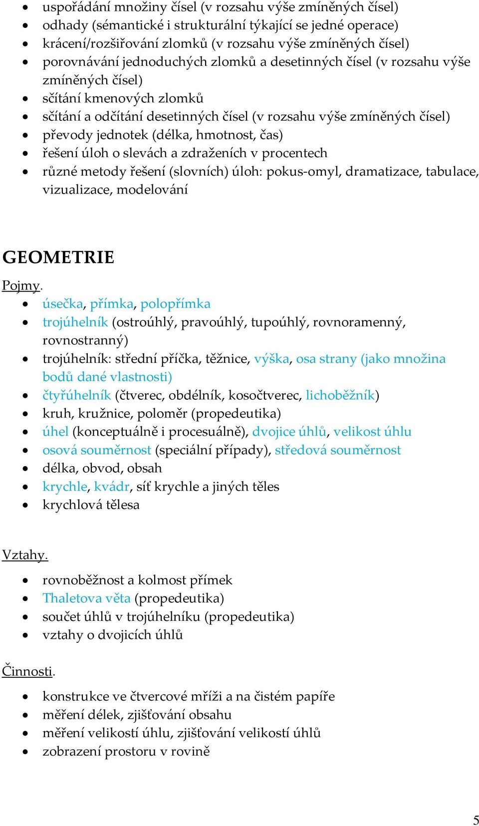 hmotnost, čas) řešení úloh o slevách a zdraženích v procentech různé metody řešení (slovních) úloh: pokus-omyl, dramatizace, tabulace, vizualizace, modelování GEOMETRIE úsečka, přímka, polopřímka