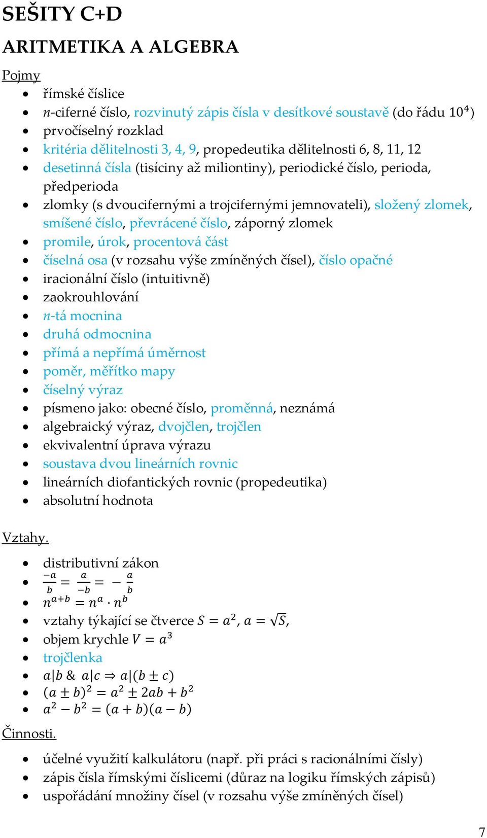 převrácené číslo, záporný zlomek promile, úrok, procentová část číselná osa (v rozsahu výše zmíněných čísel), číslo opačné iracionální číslo (intuitivně) zaokrouhlování n-tá mocnina druhá odmocnina