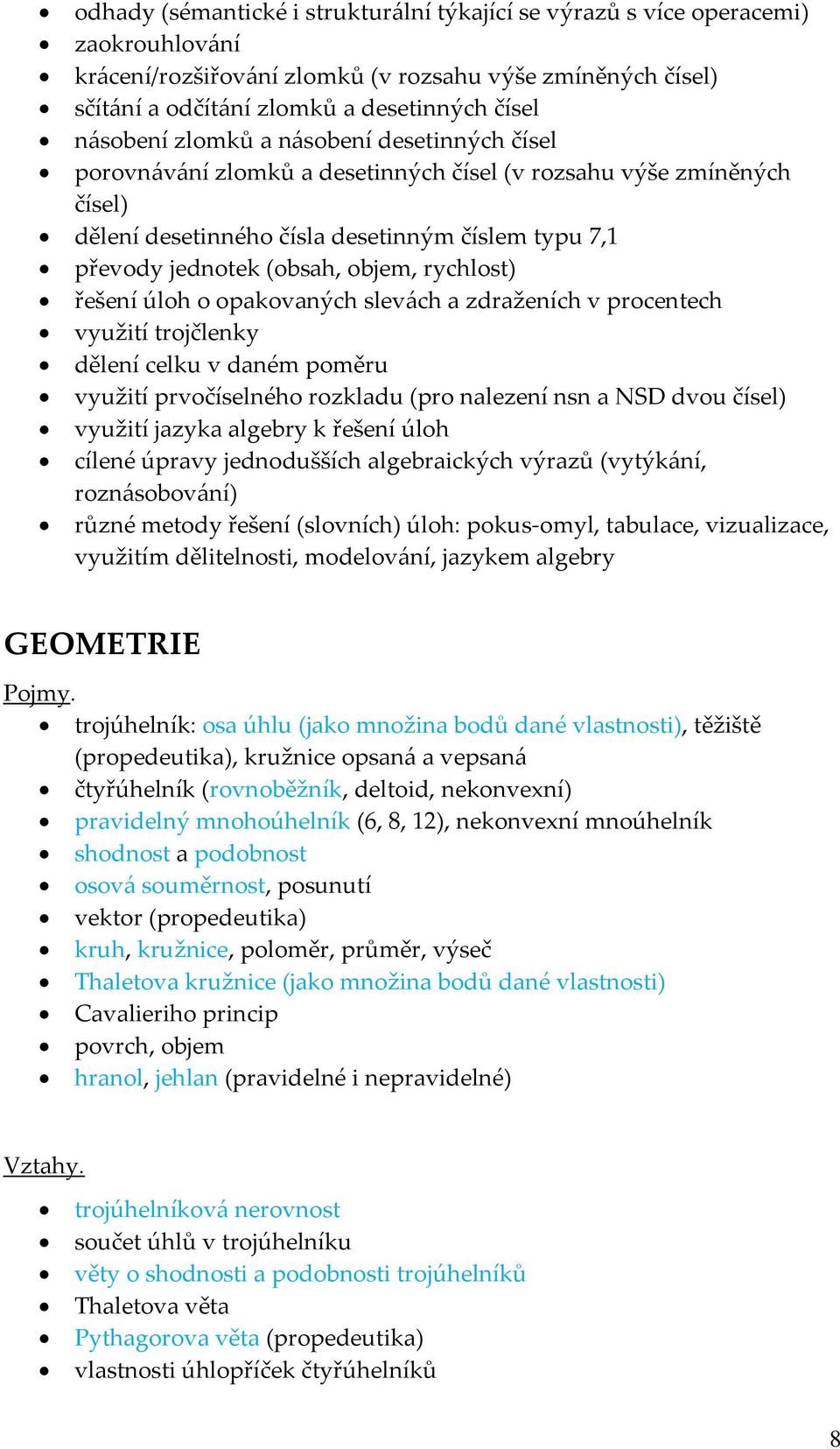 objem, rychlost) řešení úloh o opakovaných slevách a zdraženích v procentech využití trojčlenky dělení celku v daném poměru využití prvočíselného rozkladu (pro nalezení nsn a NSD dvou čísel) využití