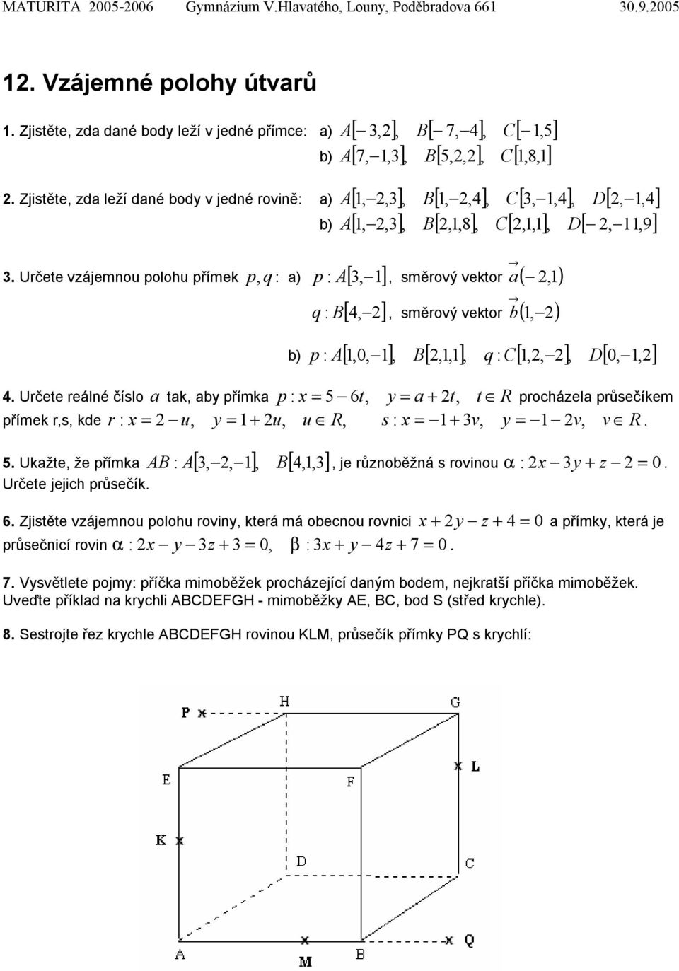 Určete vzájemnou polohu přímek q p, : a) p : A[, ], směrový vektor a (,) q : B[, ], směrový vektor b (, ) p : A[,0, ], B[,, ], q : C[,, ], D[ 0,,].