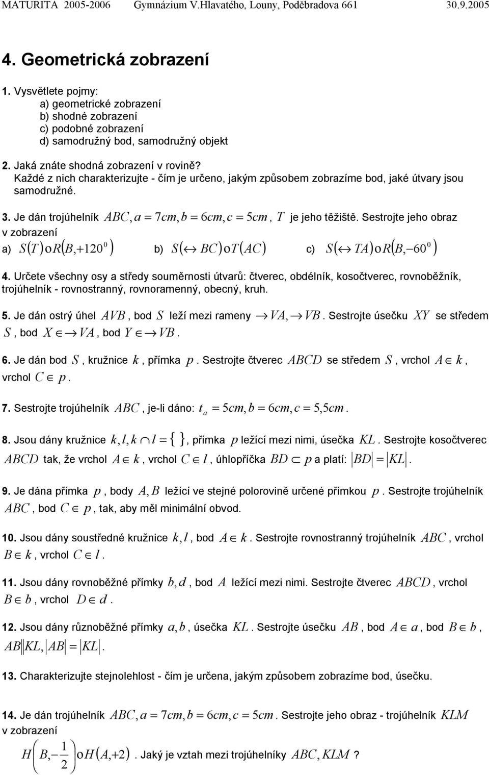 Každé z nich charakterizujte - čím je určeno, jakým způsobem zobrazíme bod, jaké útvary jsou samodružné.. Je dán trojúhelník ABC, a = 7cm, b = 6cm, c = 5cm, T je jeho těžiště.