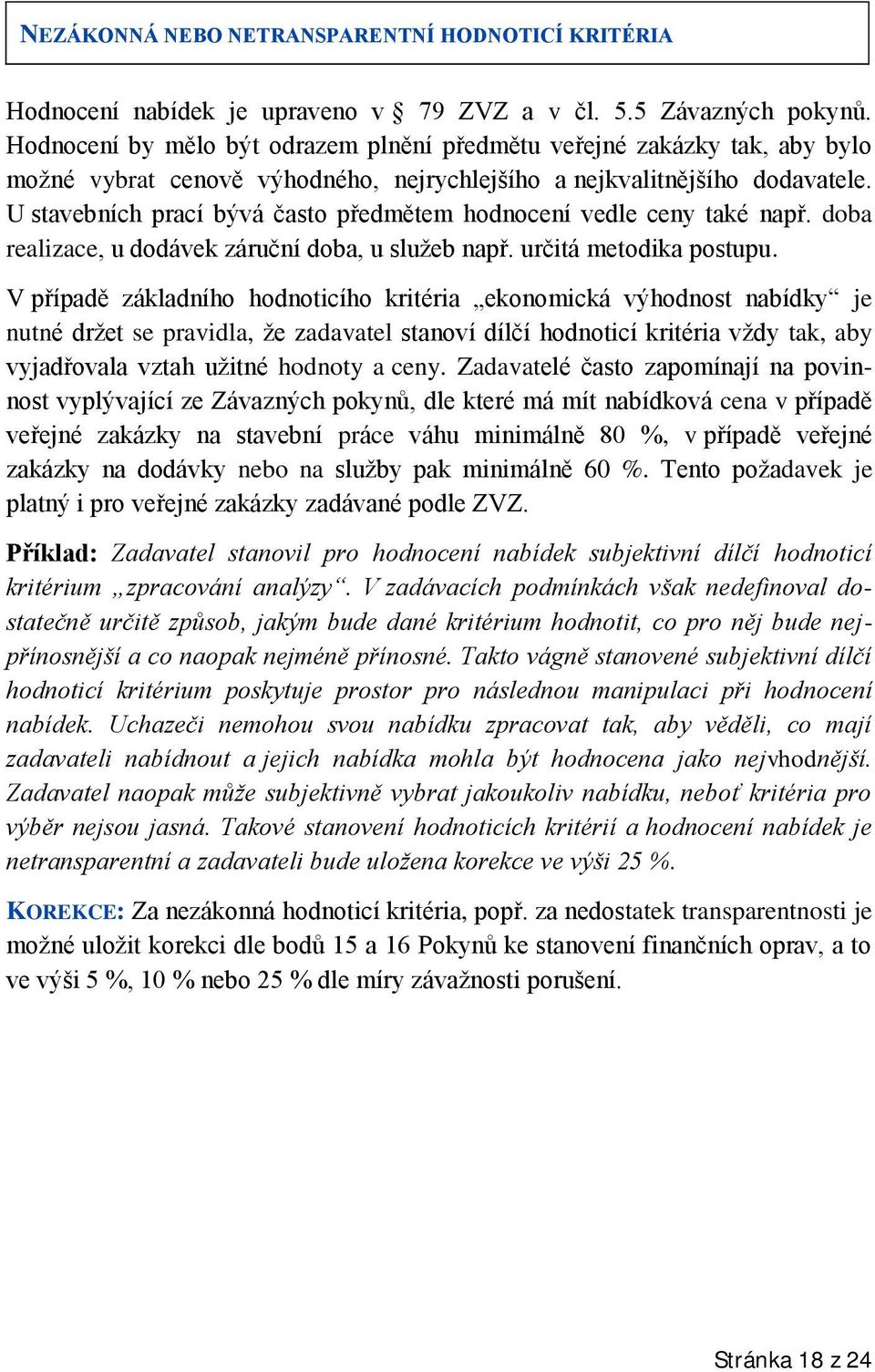 U stavebních prací bývá často předmětem hodnocení vedle ceny také např. doba realizace, u dodávek záruční doba, u služeb např. určitá metodika postupu.