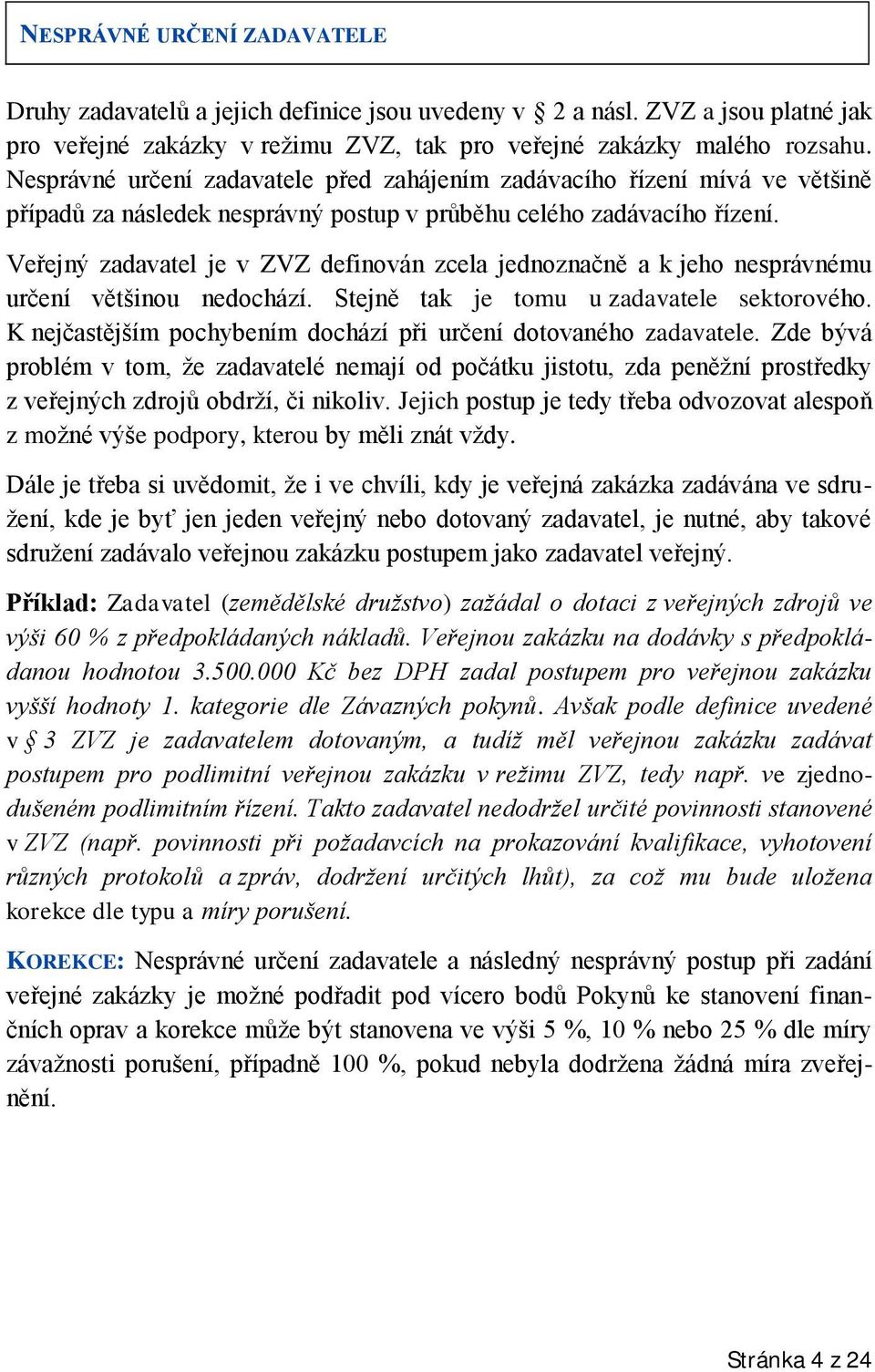 Veřejný zadavatel je v ZVZ definován zcela jednoznačně a k jeho nesprávnému určení většinou nedochází. Stejně tak je tomu u zadavatele sektorového.