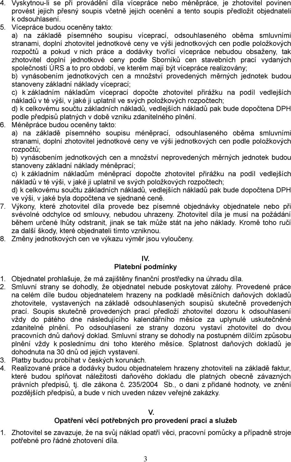 rozpočtů a pokud v nich práce a dodávky tvořící vícepráce nebudou obsaženy, tak zhotovitel doplní jednotkové ceny podle Sborníků cen stavebních prací vydaných společností ÚRS a to pro období, ve