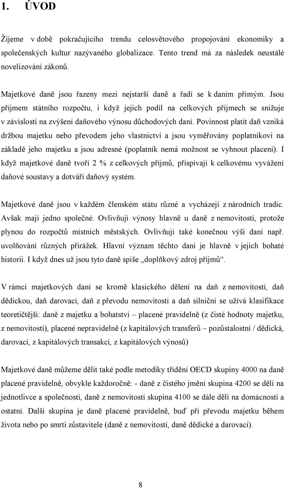 Jsou příjmem státního rozpočtu, i když jejich podíl na celkových příjmech se snižuje v závislosti na zvýšení daňového výnosu důchodových daní.