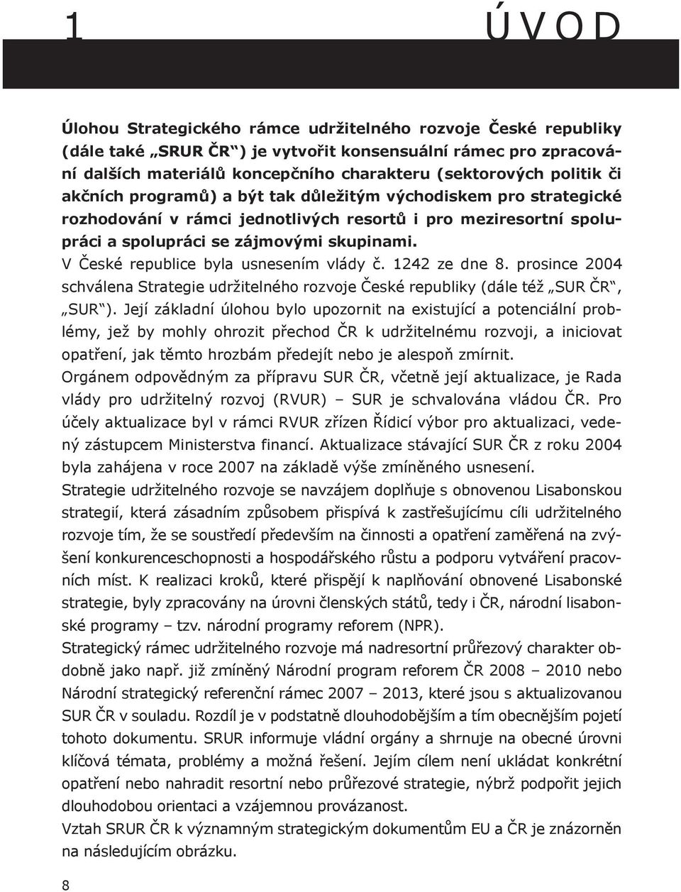 V České republice byla usnesením vlády č. 1242 ze dne 8. prosince 2004 schválena Strategie udržitelného rozvoje České republiky (dále též SUR ČR, SUR ).