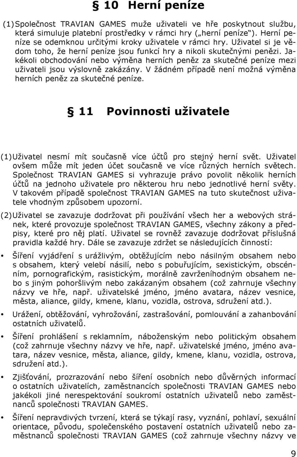 Jakékoli obchodování nebo výměna herních peněz za skutečné peníze mezi uživateli jsou výslovně zakázány. V žádném případě není možná výměna herních peněz za skutečné peníze.